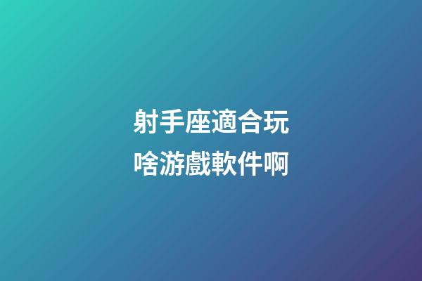 射手座適合玩啥游戲軟件啊-第1張-星座運勢-玄機派