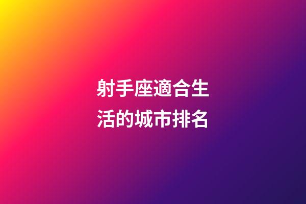 射手座適合生活的城市排名-第1張-星座運勢-玄機派