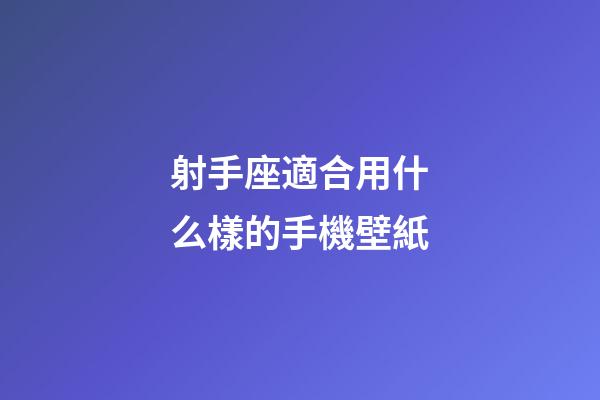 射手座適合用什么樣的手機壁紙-第1張-星座運勢-玄機派