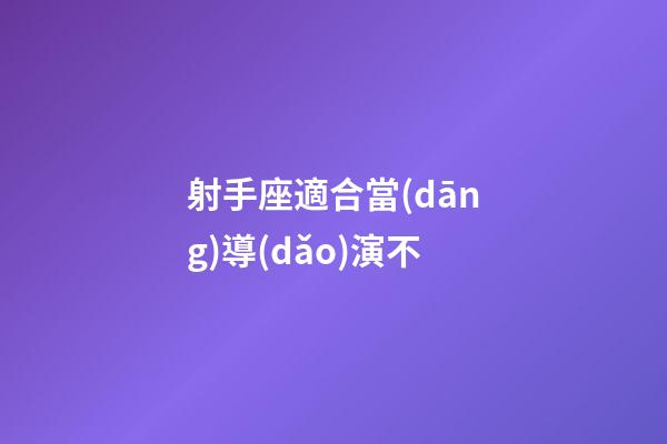 射手座適合當(dāng)導(dǎo)演不-第1張-星座運勢-玄機派