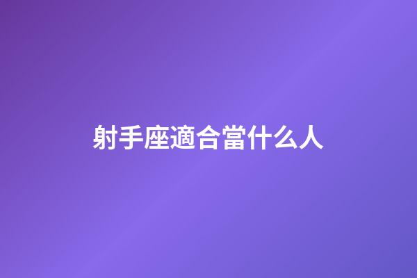 射手座適合當什么人-第1張-星座運勢-玄機派