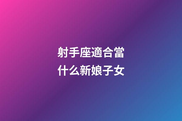 射手座適合當什么新娘子女-第1張-星座運勢-玄機派