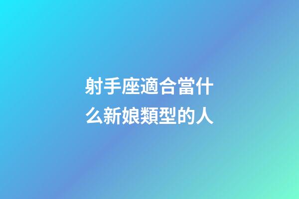 射手座適合當什么新娘類型的人-第1張-星座運勢-玄機派