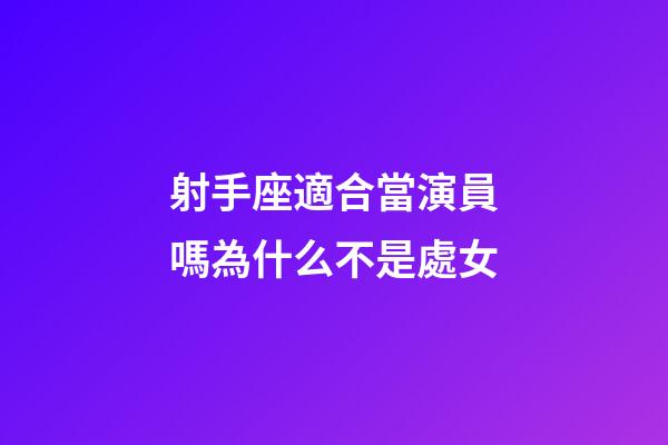 射手座適合當演員嗎為什么不是處女