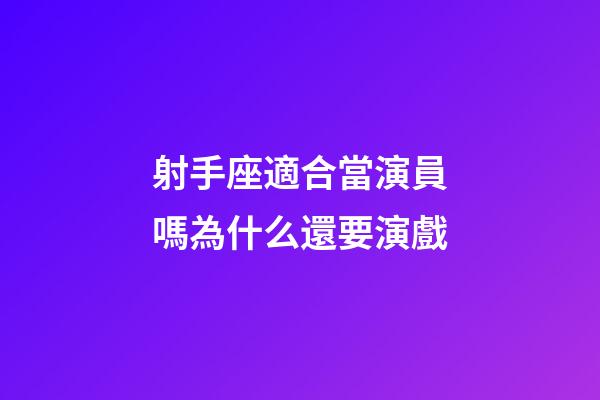 射手座適合當演員嗎為什么還要演戲-第1張-星座運勢-玄機派