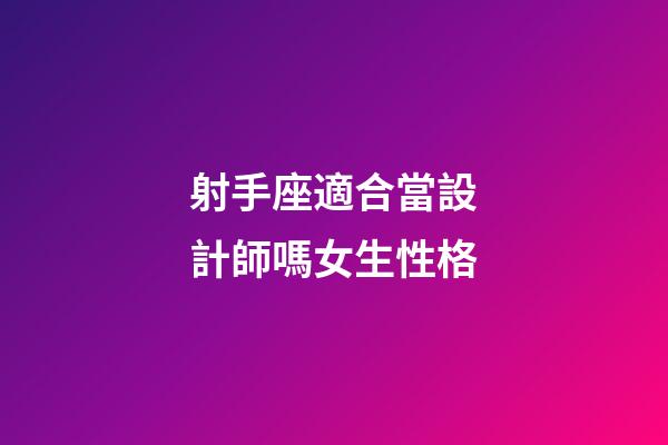 射手座適合當設計師嗎女生性格-第1張-星座運勢-玄機派