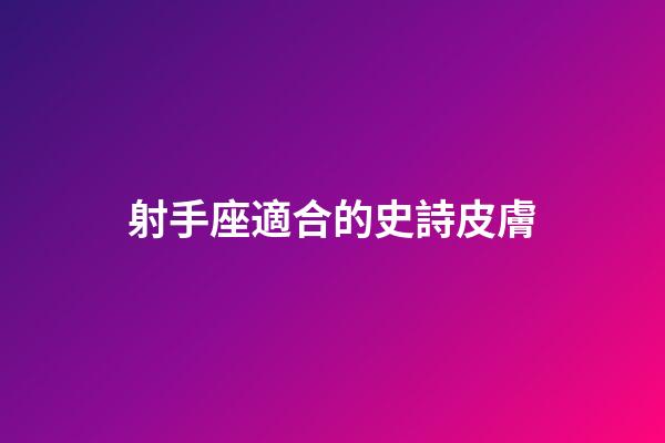 射手座適合的史詩皮膚-第1張-星座運勢-玄機派