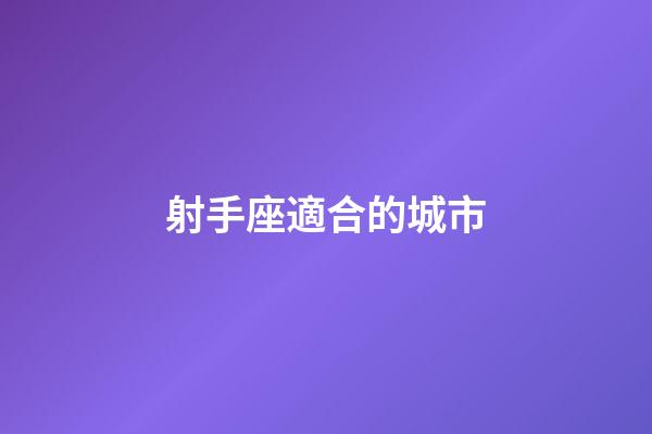 射手座適合的城市-第1張-星座運(yùn)勢(shì)-玄機(jī)派