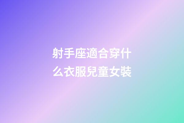 射手座適合穿什么衣服兒童女裝