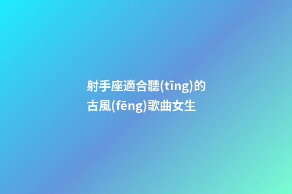射手座適合聽(tīng)的古風(fēng)歌曲女生