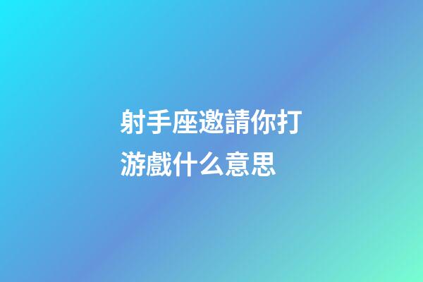 射手座邀請你打游戲什么意思-第1張-星座運勢-玄機派