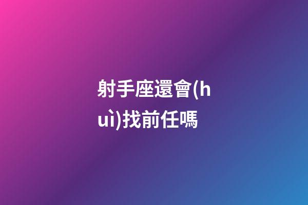 射手座還會(huì)找前任嗎-第1張-星座運(yùn)勢(shì)-玄機(jī)派