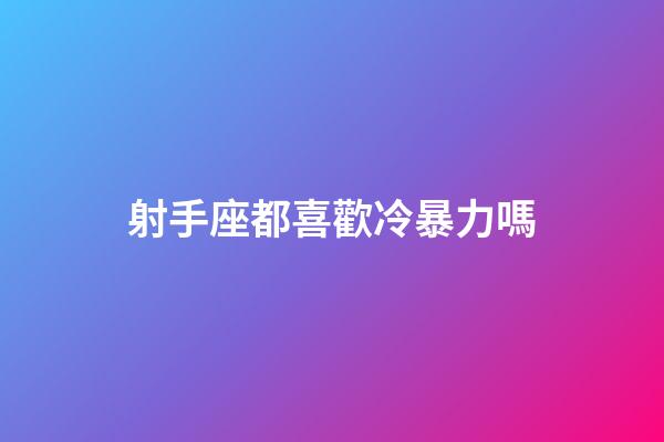 射手座都喜歡冷暴力嗎-第1張-星座運勢-玄機派