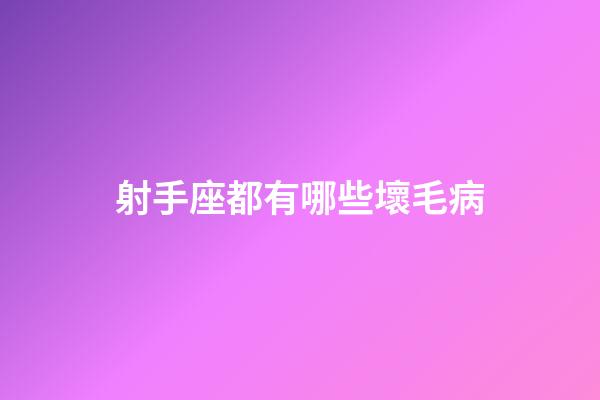 射手座都有哪些壞毛病-第1張-星座運勢-玄機派