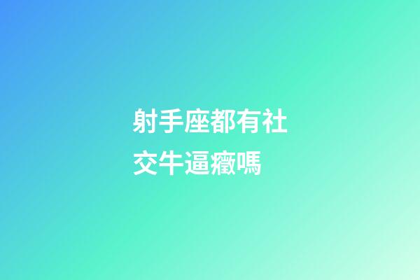 射手座都有社交牛逼癥嗎-第1張-星座運勢-玄機派