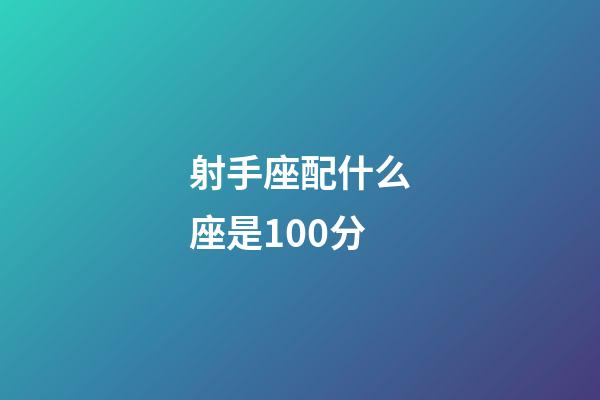 射手座配什么座是100分-第1張-星座運(yùn)勢-玄機(jī)派