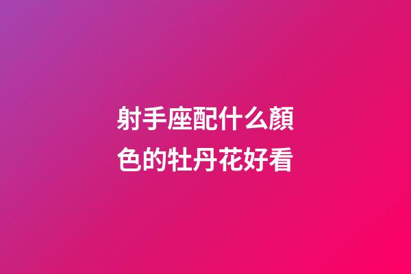 射手座配什么顏色的牡丹花好看-第1張-星座運勢-玄機派