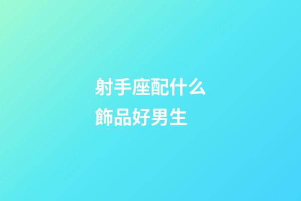 射手座配什么飾品好男生-第1張-星座運勢-玄機派