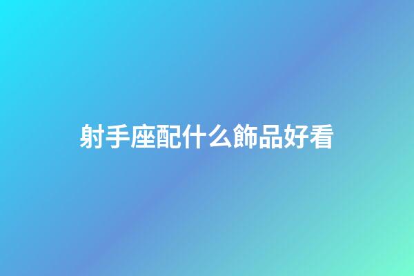 射手座配什么飾品好看-第1張-星座運(yùn)勢(shì)-玄機(jī)派