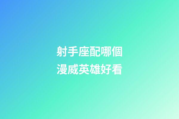 射手座配哪個漫威英雄好看