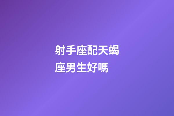 射手座配天蝎座男生好嗎-第1張-星座運勢-玄機派