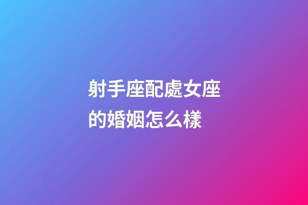 射手座配處女座的婚姻怎么樣-第1張-星座運勢-玄機派