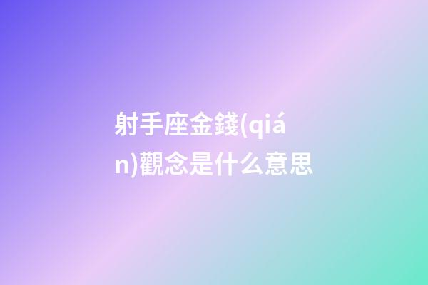 射手座金錢(qián)觀念是什么意思