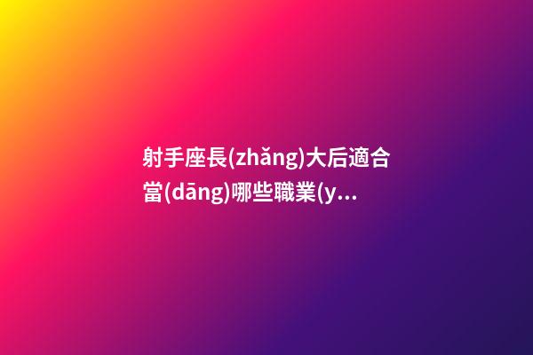 射手座長(zhǎng)大后適合當(dāng)哪些職業(yè)呢-第1張-星座運(yùn)勢(shì)-玄機(jī)派