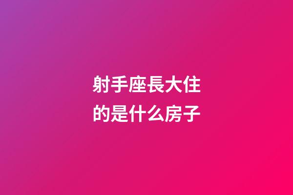 射手座長大住的是什么房子-第1張-星座運勢-玄機派