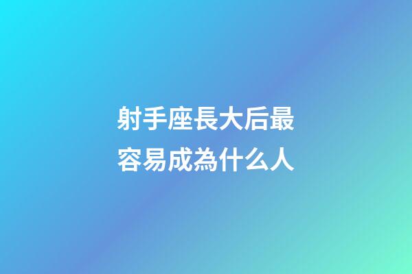 射手座長大后最容易成為什么人-第1張-星座運勢-玄機派