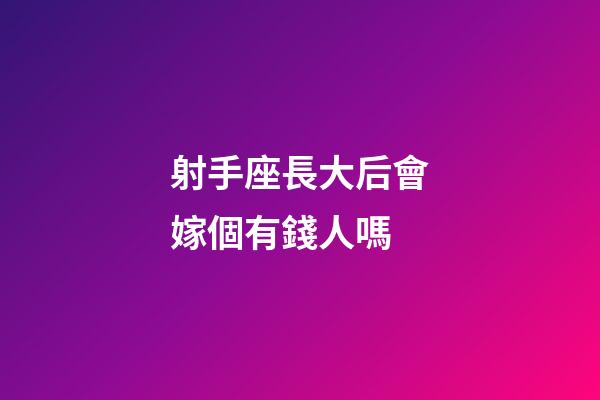 射手座長大后會嫁個有錢人嗎