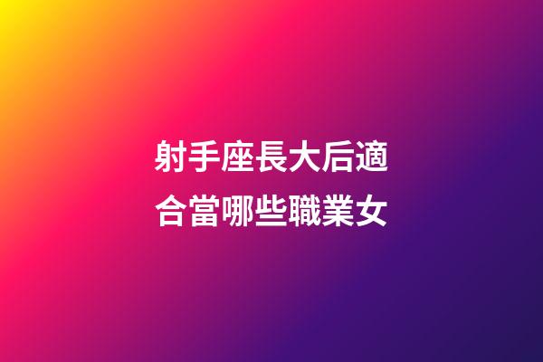 射手座長大后適合當哪些職業女-第1張-星座運勢-玄機派