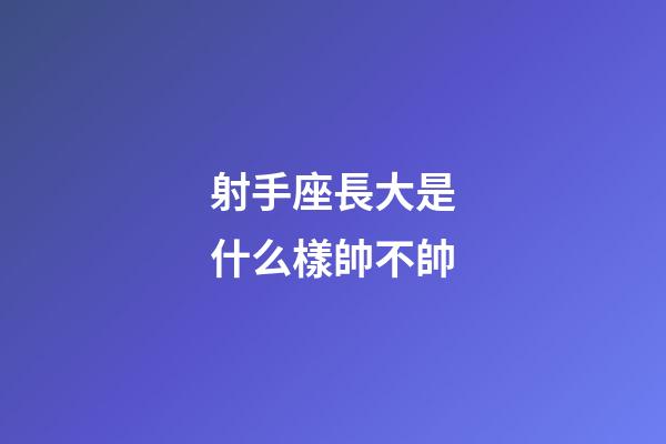 射手座長大是什么樣帥不帥-第1張-星座運(yùn)勢-玄機(jī)派