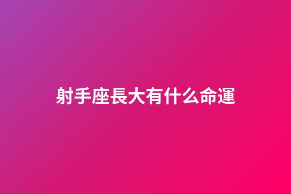 射手座長大有什么命運-第1張-星座運勢-玄機派