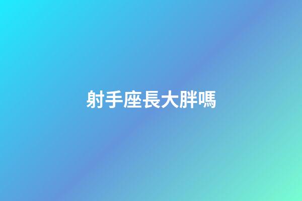 射手座長大胖嗎-第1張-星座運勢-玄機派