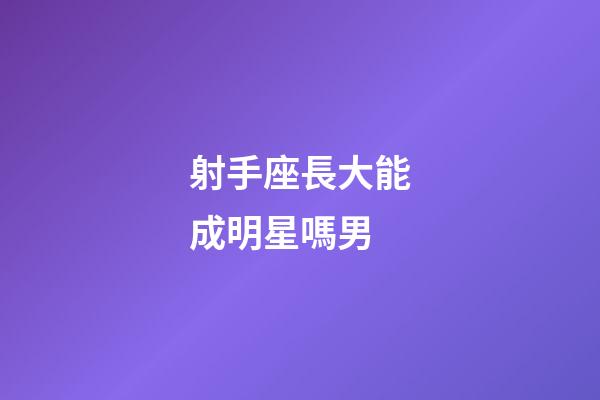 射手座長大能成明星嗎男-第1張-星座運勢-玄機派