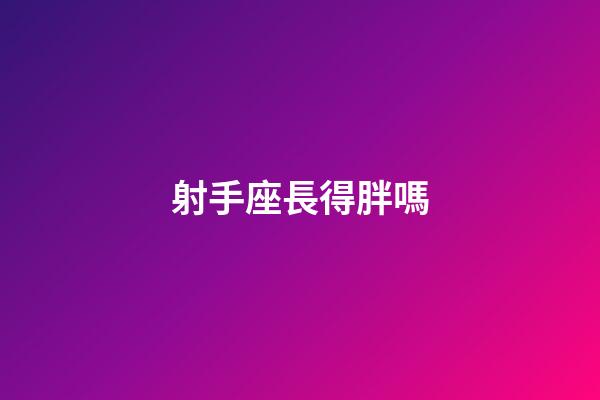 射手座長得胖嗎-第1張-星座運勢-玄機派