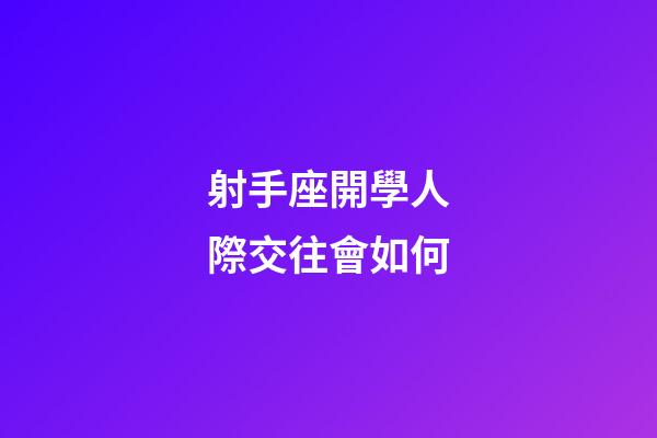 射手座開學人際交往會如何-第1張-星座運勢-玄機派