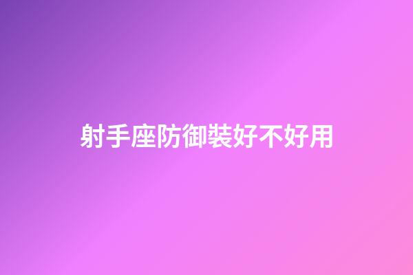 射手座防御裝好不好用-第1張-星座運勢-玄機派