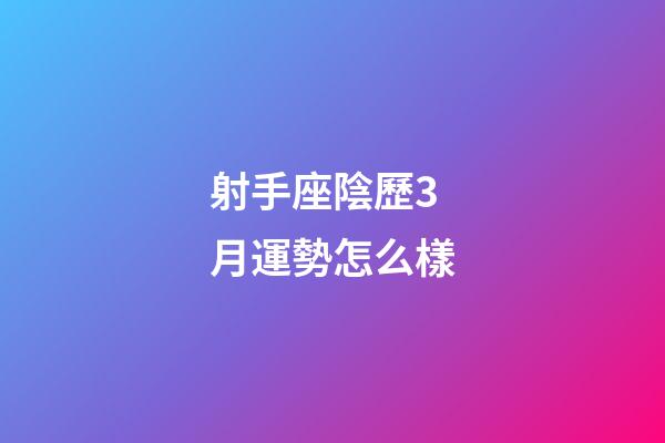 射手座陰歷3月運勢怎么樣-第1張-星座運勢-玄機派