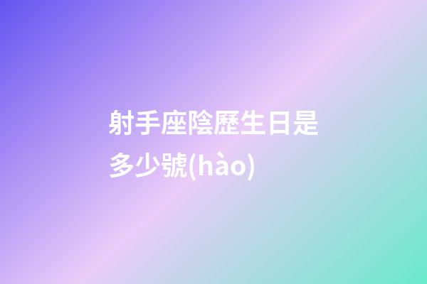 射手座陰歷生日是多少號(hào)-第1張-星座運(yùn)勢(shì)-玄機(jī)派