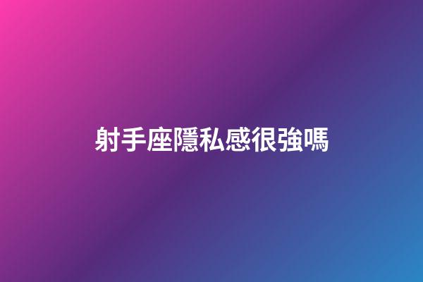 射手座隱私感很強嗎-第1張-星座運勢-玄機派