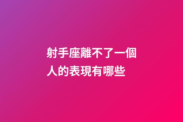 射手座離不了一個人的表現有哪些-第1張-星座運勢-玄機派