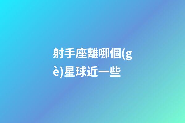 射手座離哪個(gè)星球近一些