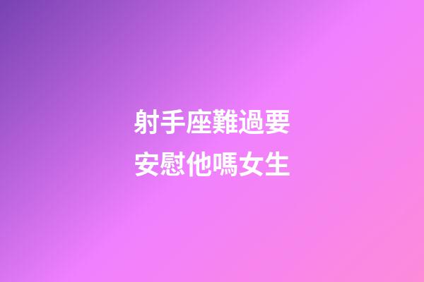 射手座難過要安慰他嗎女生-第1張-星座運勢-玄機派