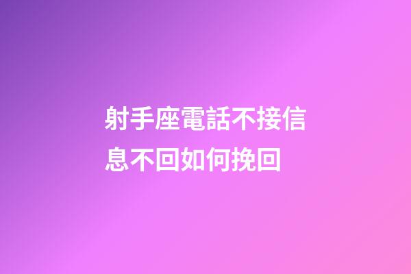 射手座電話不接信息不回如何挽回-第1張-星座運勢-玄機派