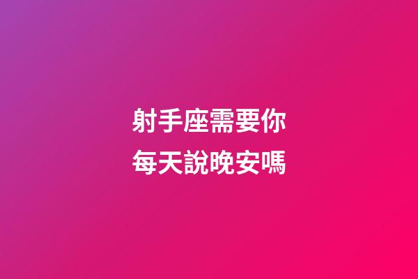 射手座需要你每天說晚安嗎-第1張-星座運勢-玄機派