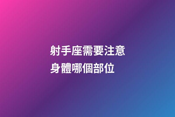 射手座需要注意身體哪個部位-第1張-星座運勢-玄機派