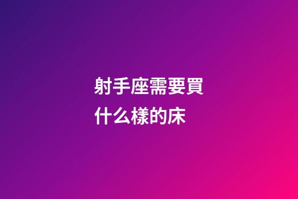 射手座需要買什么樣的床-第1張-星座運(yùn)勢-玄機(jī)派