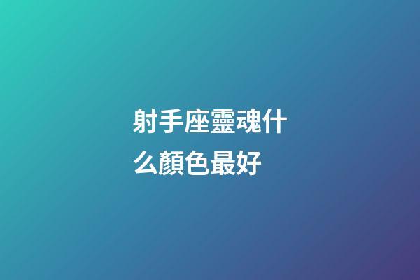射手座靈魂什么顏色最好-第1張-星座運(yùn)勢-玄機(jī)派